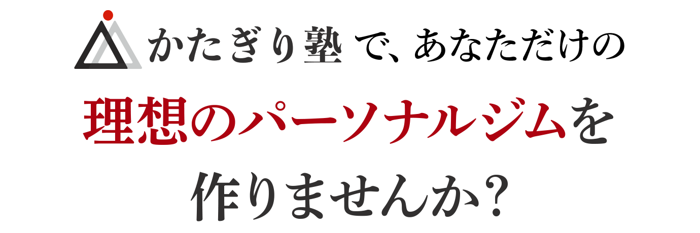 かたぎり塾であなただけの理想のパーソナルジムを作りませんか？